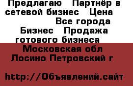 Предлагаю : Партнёр в сетевой бизнес › Цена ­ 1 500 000 - Все города Бизнес » Продажа готового бизнеса   . Московская обл.,Лосино-Петровский г.